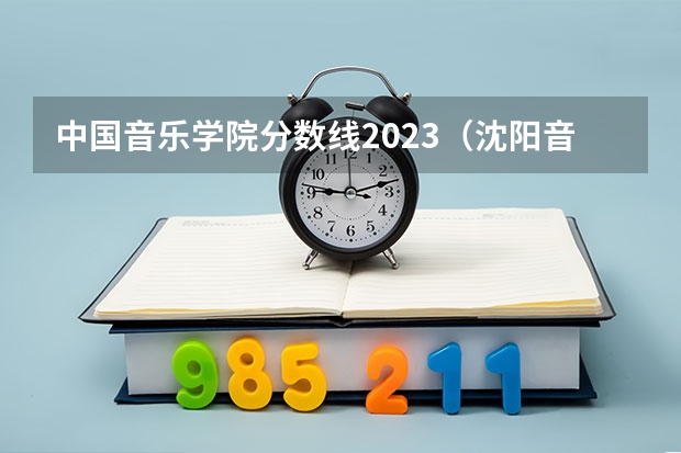 中国音乐学院分数线2023（沈阳音乐学院附属高中分数线）