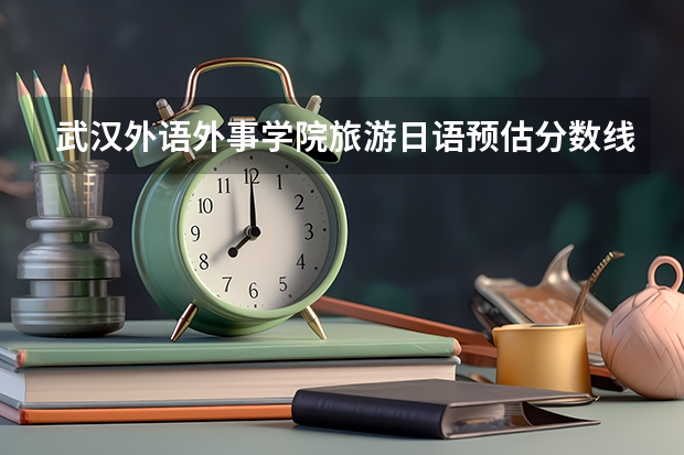 武汉外语外事学院旅游日语预估分数线多少