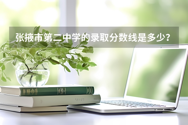 张掖市第二中学的录取分数线是多少？？？