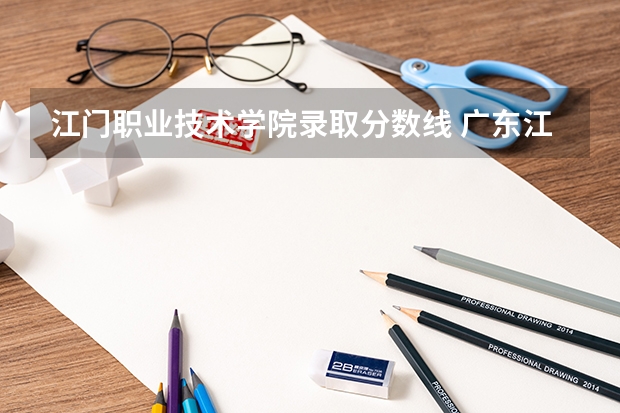 江门职业技术学院录取分数线 广东江门中医药职业学院分数线