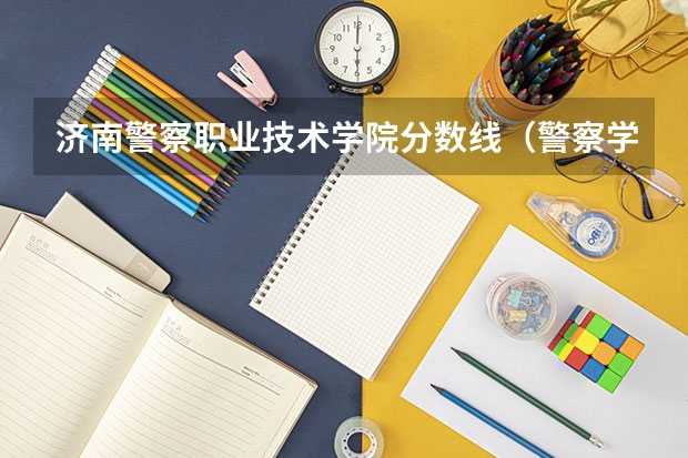 济南警察职业技术学院分数线（警察学院分数线）