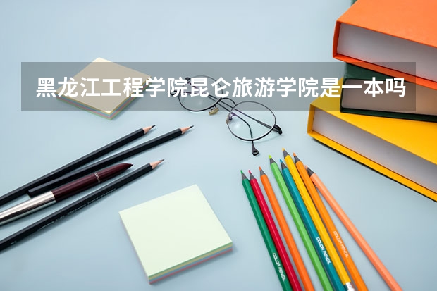 黑龙江工程学院昆仑旅游学院是一本吗
