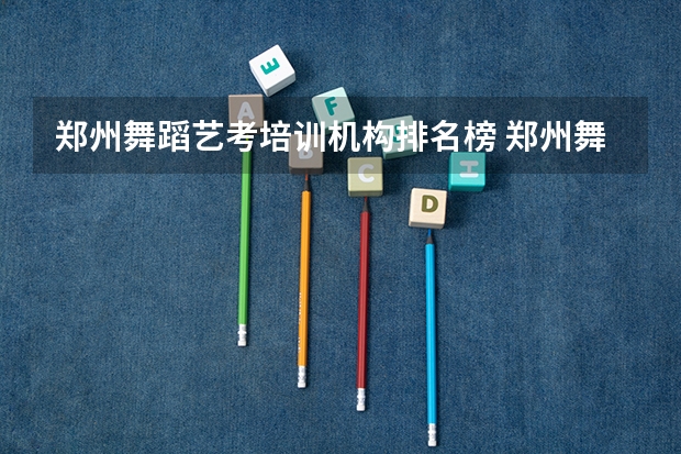 郑州舞蹈艺考培训机构排名榜 郑州舞蹈艺考前10名学校