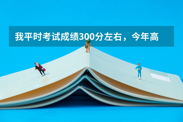 我平时考试成绩300分左右，今年高考有可能上本科吗