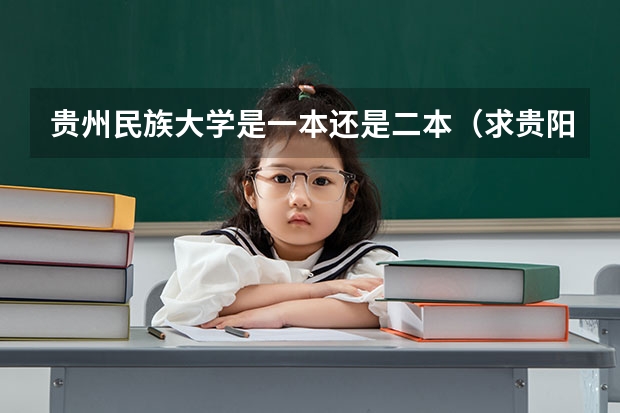 贵州民族大学是一本还是二本（求贵阳学院\贵州师范大学\贵州民族学院\贵州财经学院\贵州大学最近三年二本分数线?）