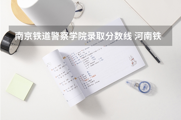 南京铁道警察学院录取分数线 河南铁道警察学院分数线