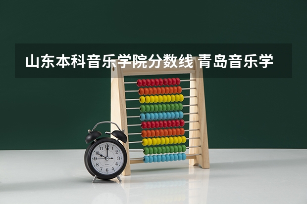 山东本科音乐学院分数线 青岛音乐学院录取分数线