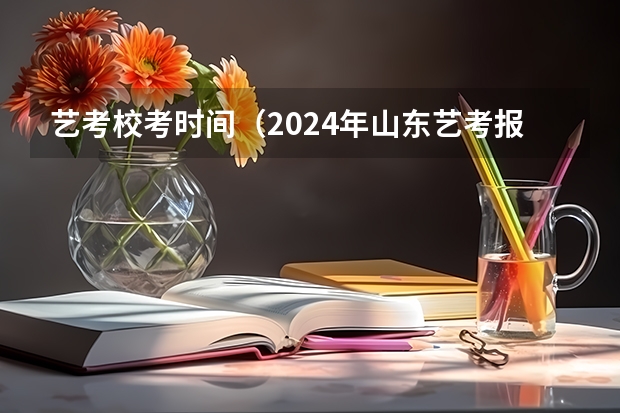 艺考校考时间（2024年山东艺考报名时间）