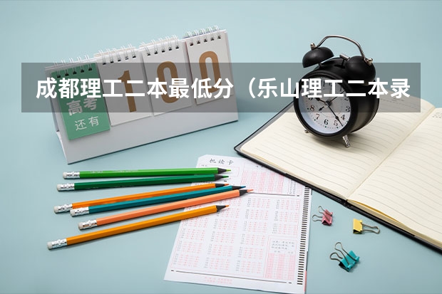成都理工二本最低分（乐山理工二本录取分）