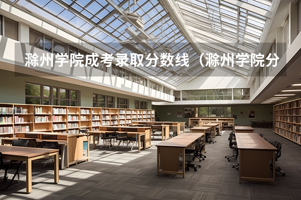滁州学院成考录取分数线（滁州学院分数线）