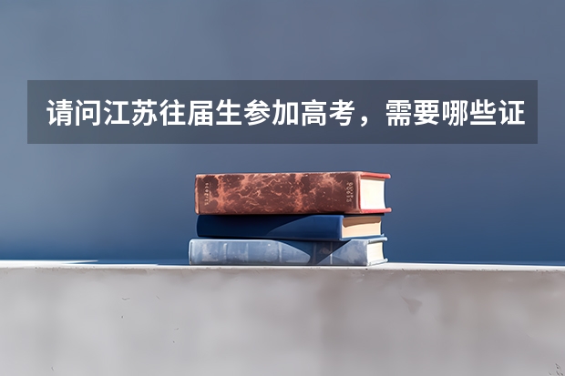 请问江苏往届生参加高考，需要哪些证明？如何报名？
