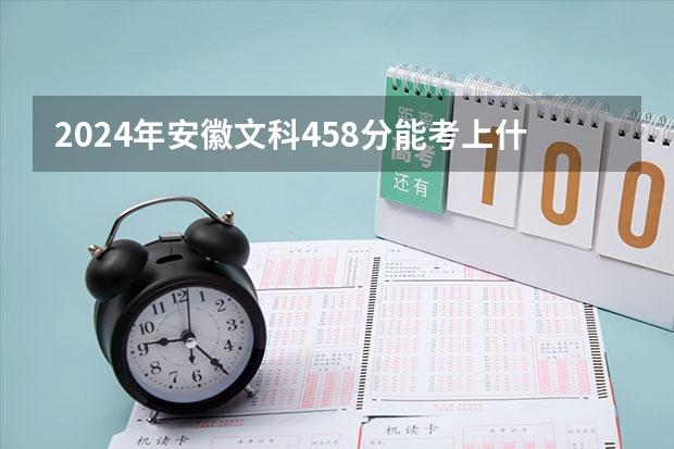 2024年安徽文科458分能考上什么大学?