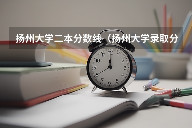 扬州大学二本分数线（扬州大学录取分数高么？）