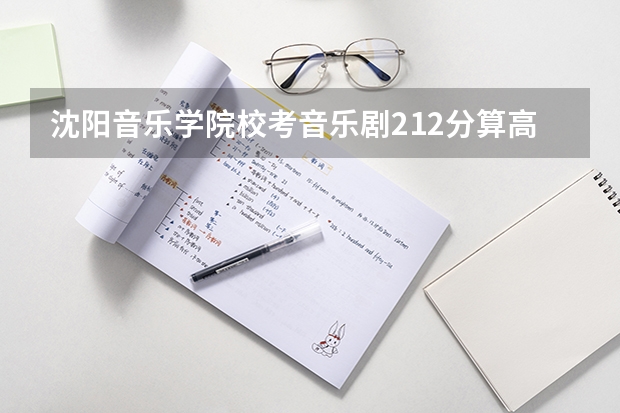 沈阳音乐学院校考音乐剧212分算高的吗