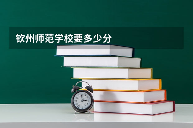 钦州师范学校要多少分