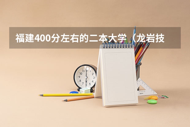 福建400分左右的二本大学（龙岩技师学院录取分数）