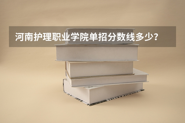 河南护理职业学院单招分数线多少？