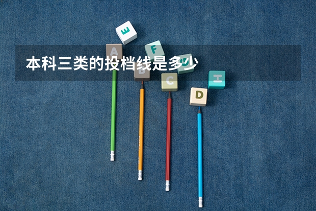 本科三类的投档线是多少