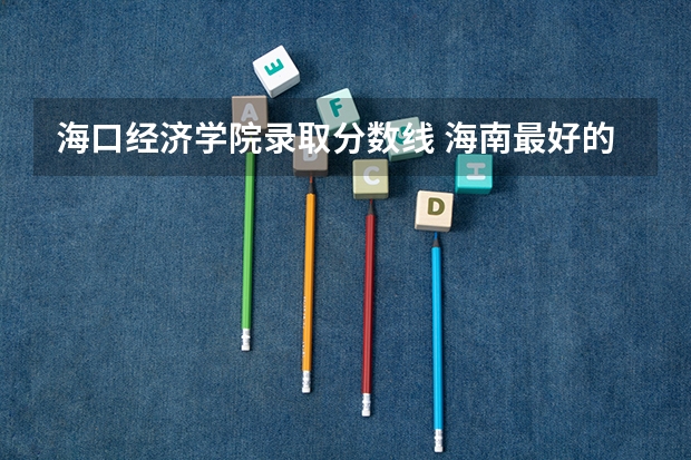 海口经济学院录取分数线 海南最好的大学分数线