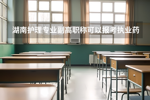 湖南护理专业副高职称可以报考执业药师吗