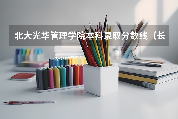 北大光华管理学院本科录取分数线（长春光华学院专科分数线）