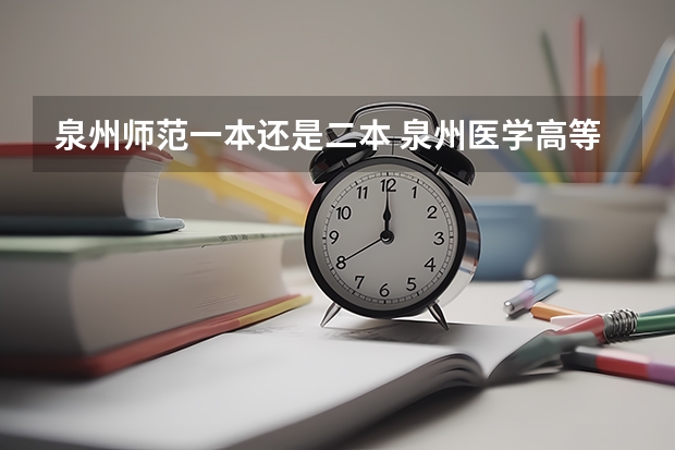 泉州师范一本还是二本 泉州医学高等专科学校是一本还是二本