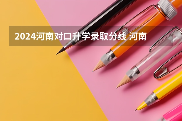 2024河南对口升学录取分线 河南对口升学各学校2023年录取分数线汇总 河南地矿职业学院单招分数线
