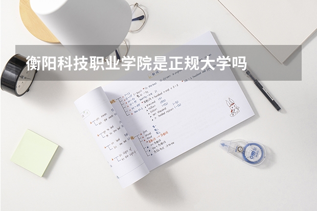 衡阳科技职业学院是正规大学吗