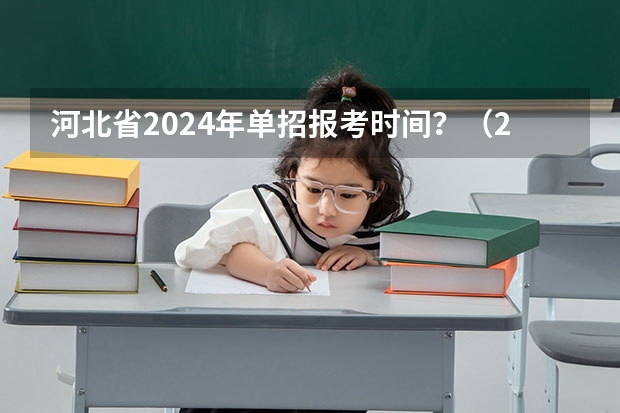 河北省2024年单招报考时间？（2024年的高职单招的报名时间及流程政策）