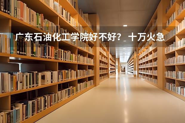 广东石油化工学院好不好？ 十万火急，重庆有那些高职院校有预科班