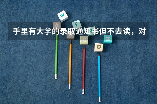 手里有大学的录取通知书但不去读，对来年高考有影响吗？