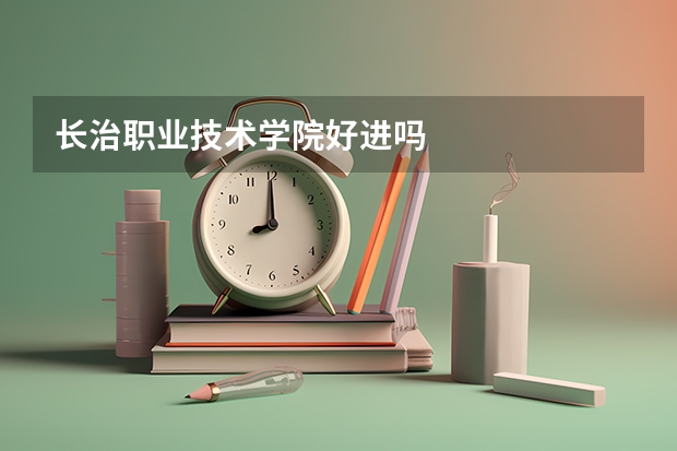 长治职业技术学院好进吗