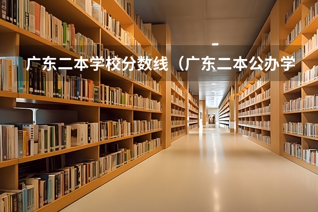 广东二本学校分数线（广东二本公办学校分数线）