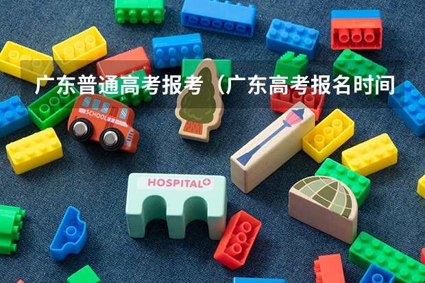 广东普通高考报考（广东高考报名时间）