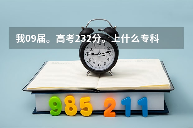 我09届。高考232分。上什么专科好