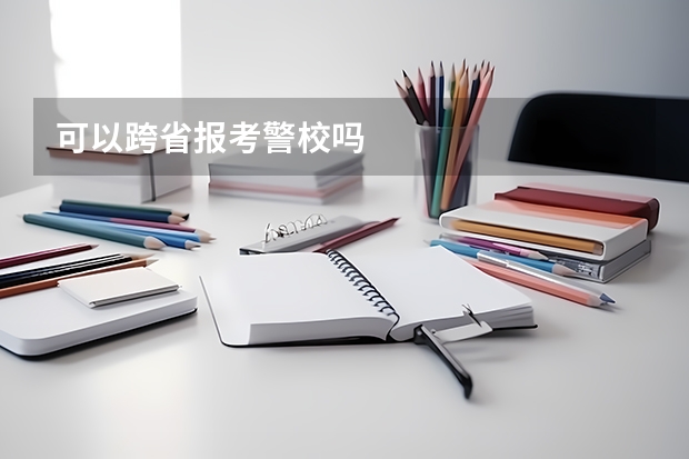 可以跨省报考警校吗