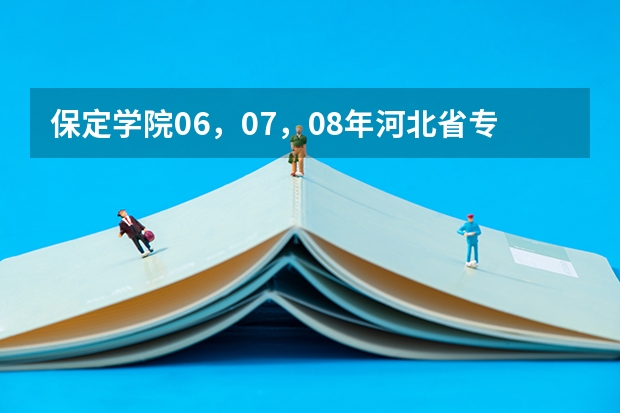 保定学院06，07，08年河北省专科一，二，三批录取分数线和提档线（河北保定学院专接本分数线）