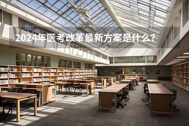 2024年医考改革最新方案是什么？