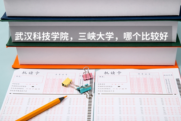 武汉科技学院，三峡大学，哪个比较好，我是文科