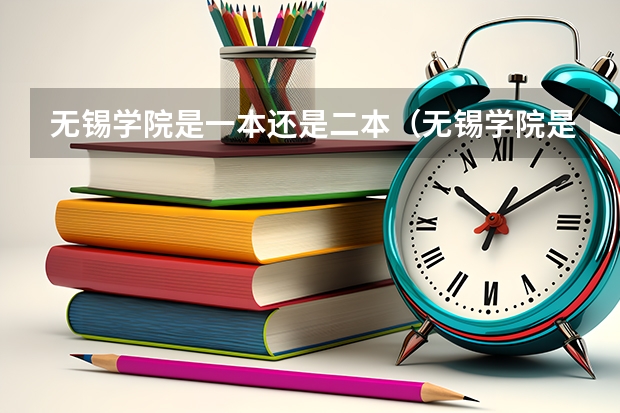 无锡学院是一本还是二本（无锡学院是一本大学还是二本大学？）