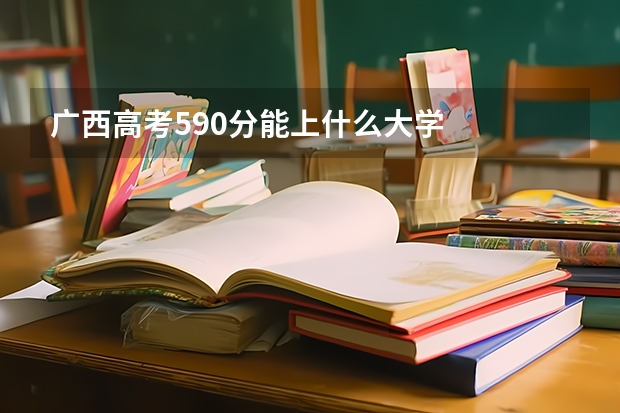 广西高考590分能上什么大学