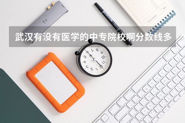 武汉有没有医学的中专院校啊分数线多少