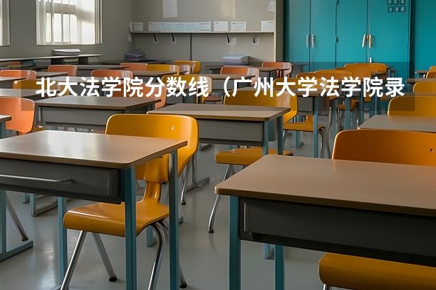 北大法学院分数线（广州大学法学院录取分数线）
