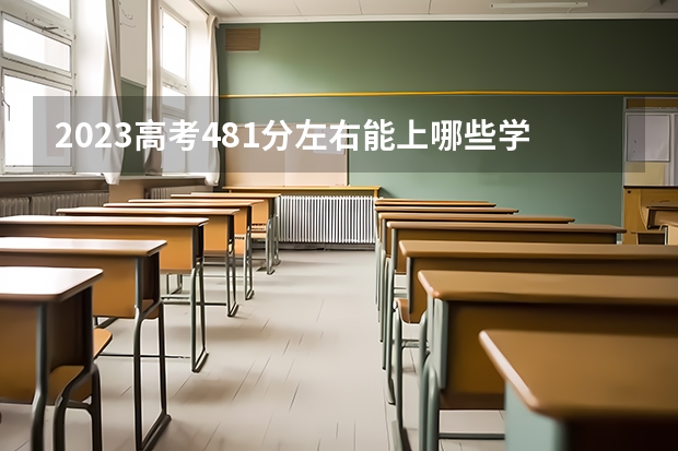 2023高考481分左右能上哪些学校