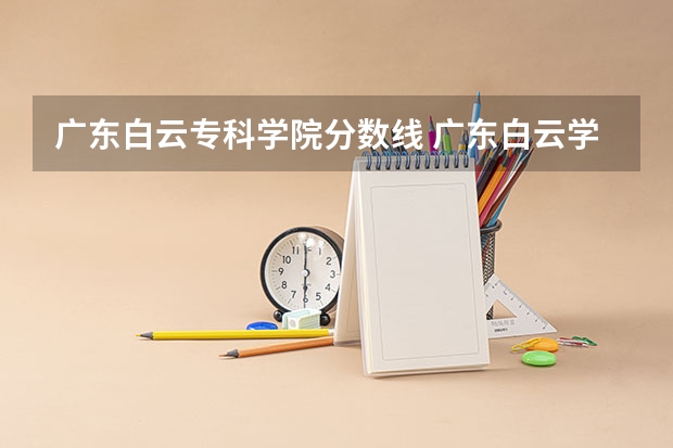 广东白云专科学院分数线 广东白云学院分数线