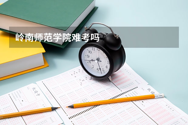 岭南师范学院难考吗