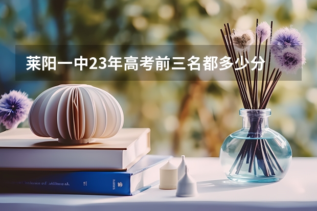 莱阳一中23年高考前三名都多少分