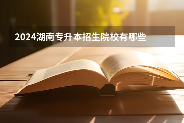2024湖南专升本招生院校有哪些
