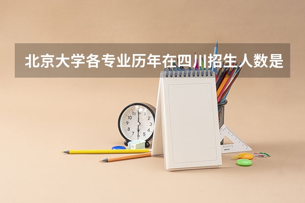 北京大学各专业历年在四川招生人数是多少
