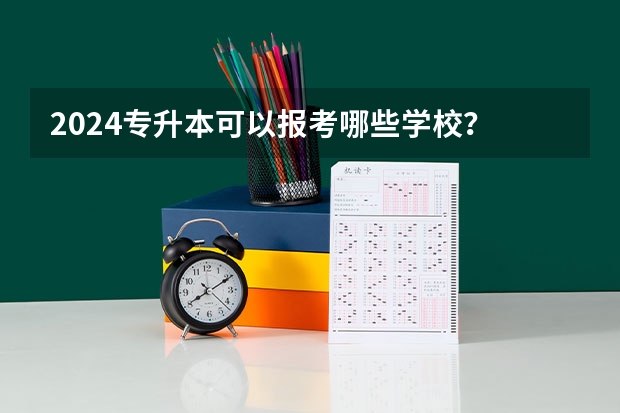 2024专升本可以报考哪些学校？